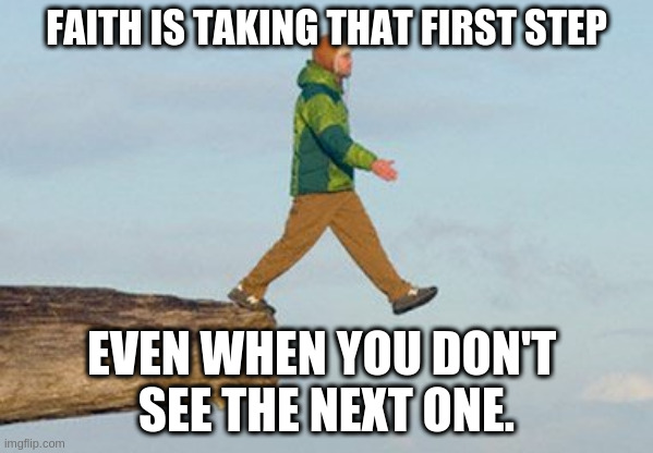Walking off cliff | FAITH IS TAKING THAT FIRST STEP; EVEN WHEN YOU DON'T 
SEE THE NEXT ONE. | image tagged in walking off cliff | made w/ Imgflip meme maker