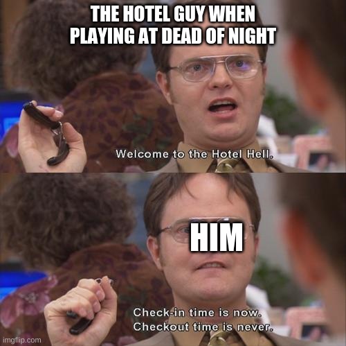 at dead of night in a nutshell | THE HOTEL GUY WHEN PLAYING AT DEAD OF NIGHT; HIM | image tagged in dwight hotel hell | made w/ Imgflip meme maker