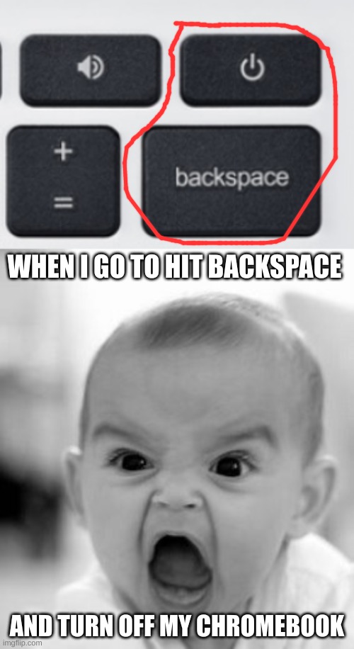 Why put them so close together? | WHEN I GO TO HIT BACKSPACE; AND TURN OFF MY CHROMEBOOK | image tagged in memes,angry baby,annoying,this sucks | made w/ Imgflip meme maker