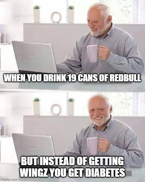 Wingz or... | WHEN YOU DRINK 19 CANS OF REDBULL; BUT INSTEAD OF GETTING WINGZ YOU GET DIABETES | image tagged in memes,hide the pain harold | made w/ Imgflip meme maker