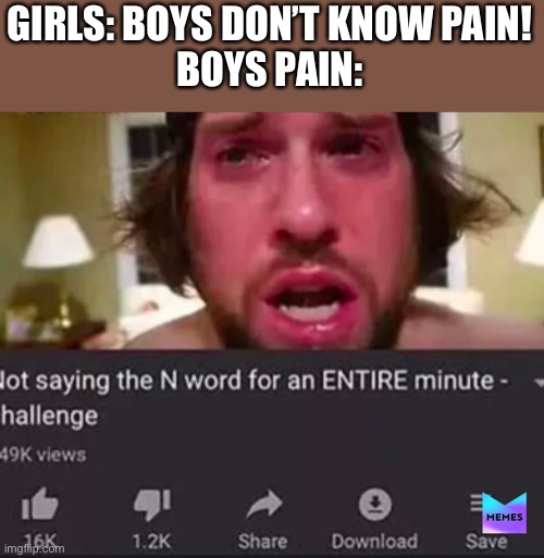 GIRLS: BOYS DON’T KNOW PAIN!
BOYS PAIN: | made w/ Imgflip meme maker
