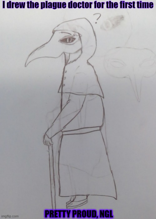 I drew the plague doctor for the first time; PRETTY PROUD, NGL | made w/ Imgflip meme maker