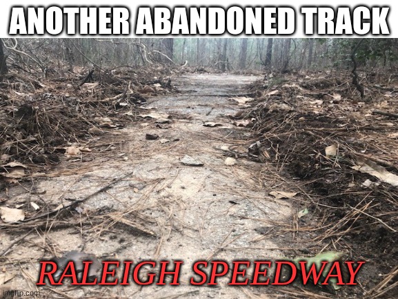 It barely looks like one nowadays. but if you know where to look you can find portions of it. | ANOTHER ABANDONED TRACK; RALEIGH SPEEDWAY | image tagged in nascar | made w/ Imgflip meme maker