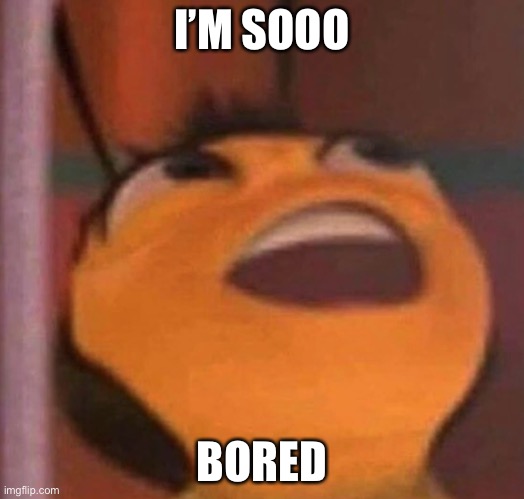 Bee Movie | I’M SOOO; BORED | image tagged in bee movie | made w/ Imgflip meme maker