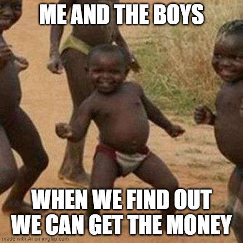 AI is actually correct | ME AND THE BOYS; WHEN WE FIND OUT WE CAN GET THE MONEY | image tagged in memes,third world success kid,ai meme | made w/ Imgflip meme maker