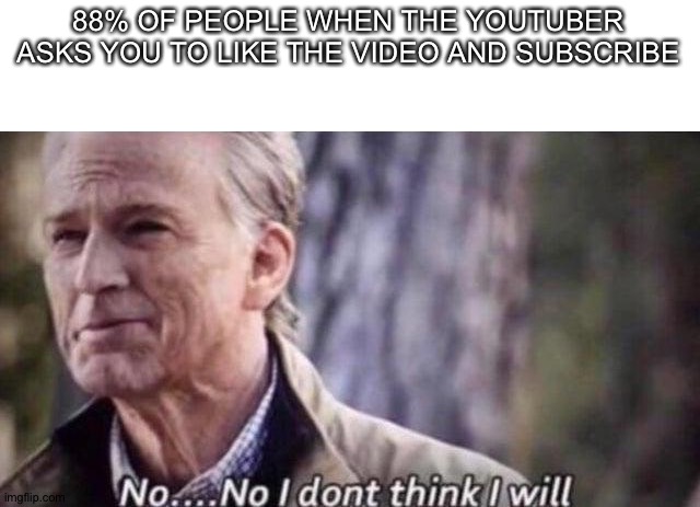 About 88% percent of the time |  88% OF PEOPLE WHEN THE YOUTUBER ASKS YOU TO LIKE THE VIDEO AND SUBSCRIBE | image tagged in no i don't think i will | made w/ Imgflip meme maker