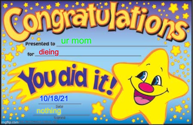 Happy Star Congratulations | ur mom; dieing; 10/18/21; nothing | image tagged in memes,happy star congratulations | made w/ Imgflip meme maker