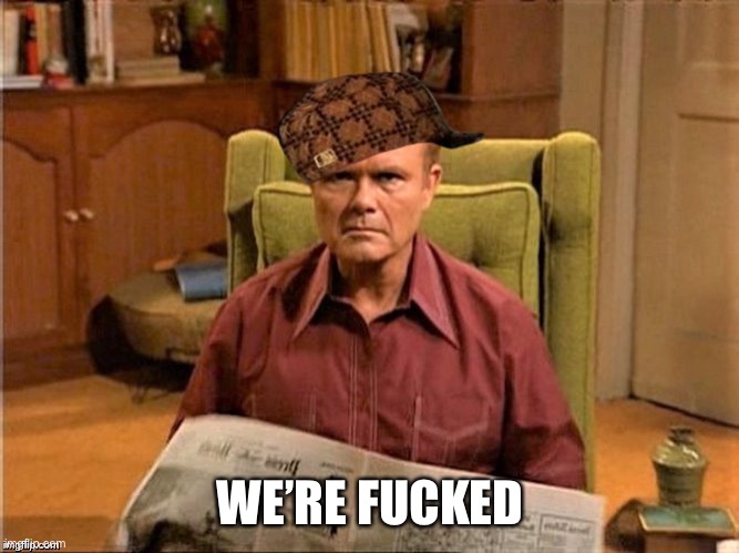Red Foreman Scumbag Hat | WE’RE FUCKED | image tagged in red foreman scumbag hat | made w/ Imgflip meme maker