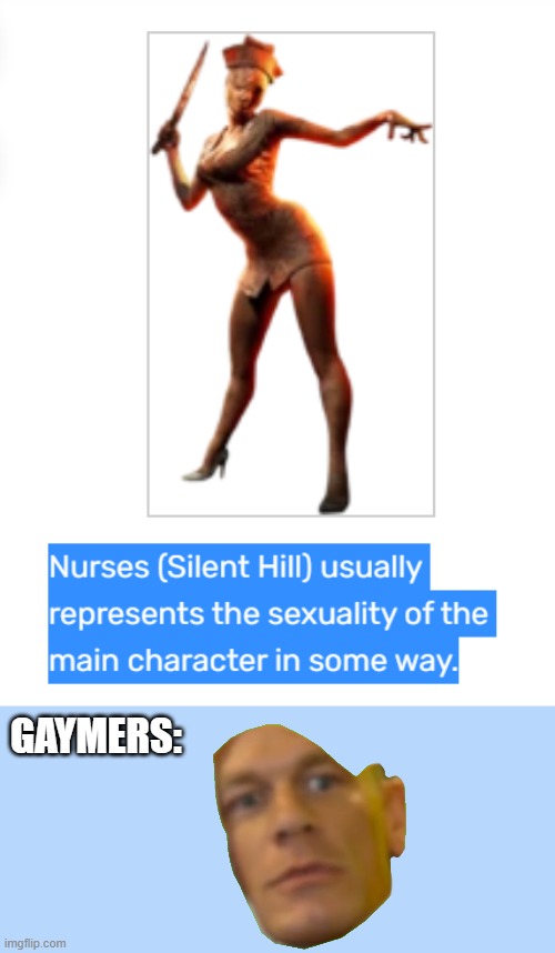 Are you sure about that? | GAYMERS: | image tagged in gaymer,memes,funny,silent hill,nurse | made w/ Imgflip meme maker