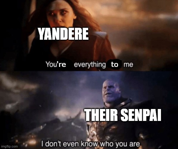 You took everything from me - I don't even know who you are |  YANDERE; 're                  to; THEIR SENPAI | image tagged in you took everything from me - i don't even know who you are,anime meme,anime,yandere,senpai,yandere simulator | made w/ Imgflip meme maker