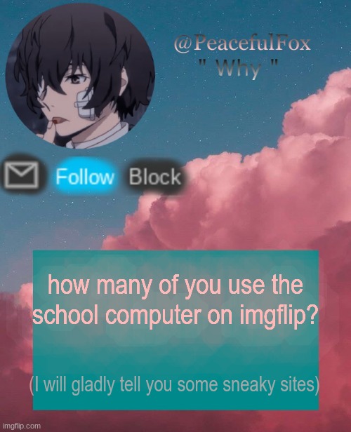 kindly taking your request | how many of you use the school computer on imgflip? (I will gladly tell you some sneaky sites) | image tagged in dazia templatee | made w/ Imgflip meme maker