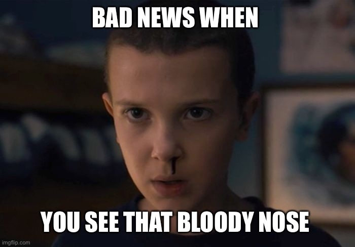 Eleven | BAD NEWS WHEN; YOU SEE THAT BLOODY NOSE | image tagged in eleven,stranger things | made w/ Imgflip meme maker