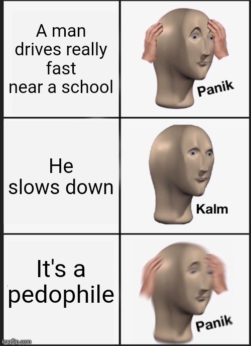 Predator | A man drives really fast near a school; He slows down; It's a pedophile | image tagged in memes,panik kalm panik | made w/ Imgflip meme maker