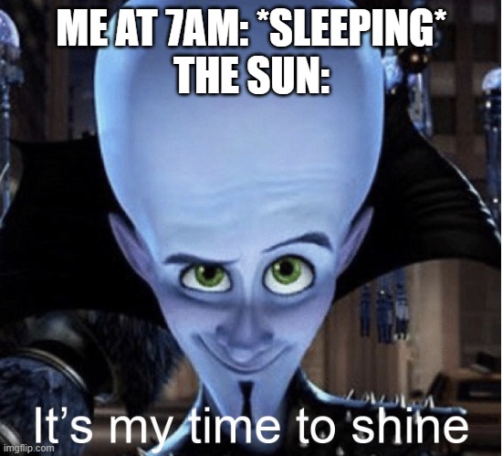 Megamind “It’s My Time To Shine” | ME AT 7AM: *SLEEPING*
THE SUN: | image tagged in megamind it s my time to shine | made w/ Imgflip meme maker