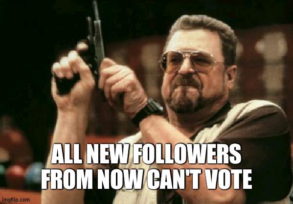 We know why | ALL NEW FOLLOWERS FROM NOW CAN'T VOTE | image tagged in memes,am i the only one around here | made w/ Imgflip meme maker