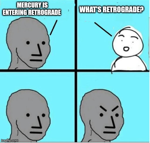 Astrology is astronomy for idiots | WHAT'S RETROGRADE? MERCURY IS ENTERING RETROGRADE | image tagged in angry question | made w/ Imgflip meme maker
