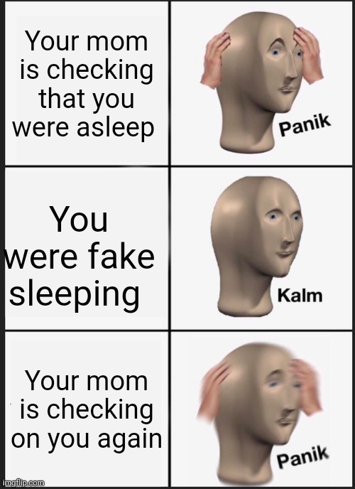 How this happened to anyone? | Your mom is checking that you were asleep; You were fake sleeping; Your mom is checking on you again | image tagged in memes,panik kalm panik | made w/ Imgflip meme maker