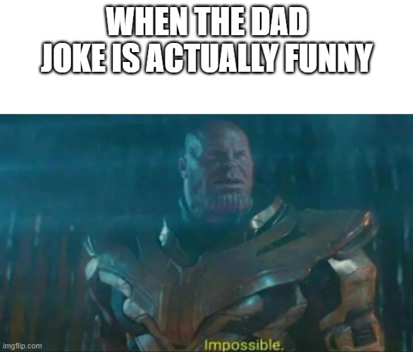 Thanos Impossible | WHEN THE DAD JOKE IS ACTUALLY FUNNY | image tagged in thanos impossible | made w/ Imgflip meme maker