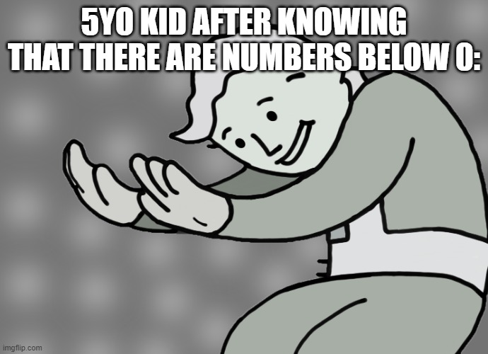 Hol up | 5YO KID AFTER KNOWING THAT THERE ARE NUMBERS BELOW 0: | image tagged in hol up | made w/ Imgflip meme maker