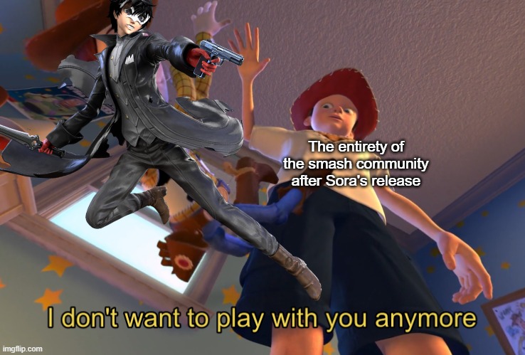  The entirety of the smash community after Sora's release | image tagged in i don't want to play with you anymore,super smash bros,kingdom hearts,persona 5,memes,persona joker | made w/ Imgflip meme maker