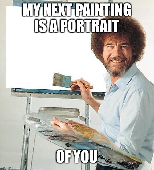 Bob Ross Troll | MY NEXT PAINTING IS A PORTRAIT OF YOU | image tagged in bob ross troll | made w/ Imgflip meme maker