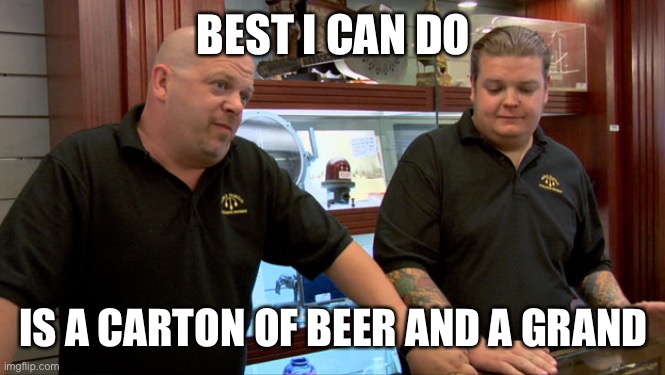 Beer and a thousand cash | BEST I CAN DO; IS A CARTON OF BEER AND A GRAND | image tagged in pawn stars best i can do,beer,money | made w/ Imgflip meme maker