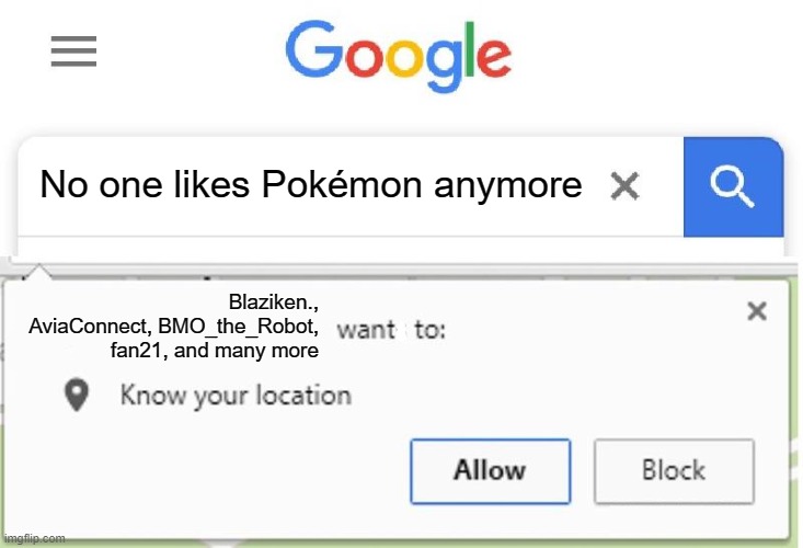 Wants to know your location | No one likes Pokémon anymore Blaziken., AviaConnect, BMO_the_Robot, fan21, and many more | image tagged in wants to know your location | made w/ Imgflip meme maker