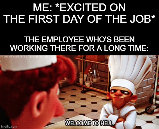 welcome to hell | ME: *EXCITED ON THE FIRST DAY OF THE JOB*; THE EMPLOYEE WHO'S BEEN WORKING THERE FOR A LONG TIME: | image tagged in memes | made w/ Imgflip meme maker