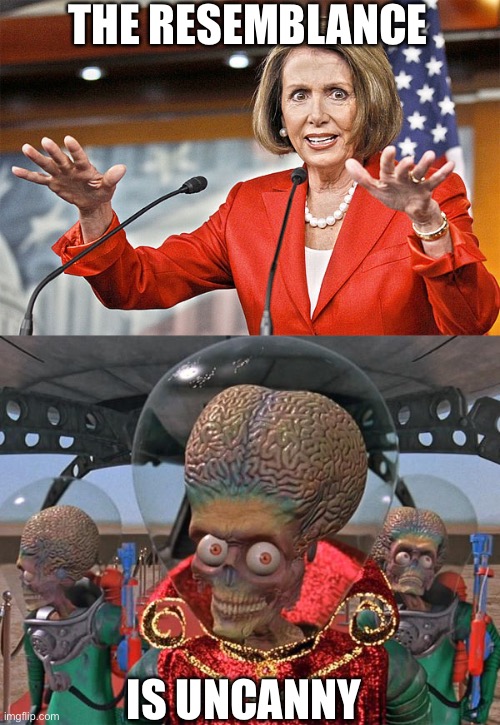 We’re Doomed |  THE RESEMBLANCE; IS UNCANNY | image tagged in nancy pelosi is crazy,mars attacks martians | made w/ Imgflip meme maker