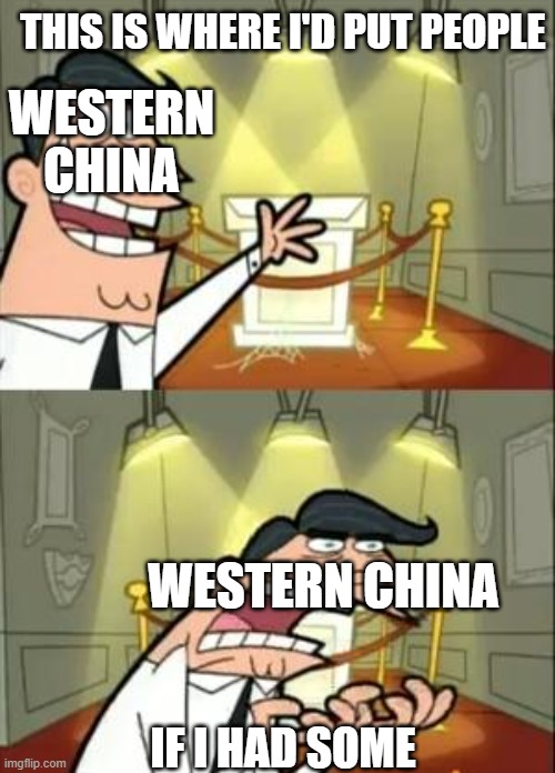 94% of china's population is on the east for some reason. | THIS IS WHERE I'D PUT PEOPLE; WESTERN CHINA; WESTERN CHINA; IF I HAD SOME | image tagged in memes,this is where i'd put my trophy if i had one | made w/ Imgflip meme maker