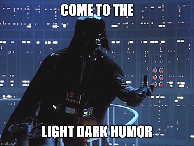 Darth Vader - Come to the Dark Side | COME TO THE; LIGHT DARK HUMOR | image tagged in darth vader - come to the dark side | made w/ Imgflip meme maker