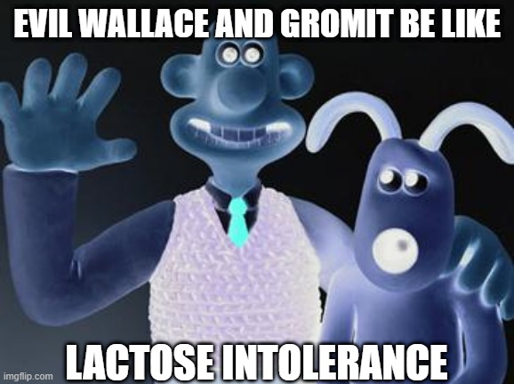 Evil Wallace and Gromit |  EVIL WALLACE AND GROMIT BE LIKE; LACTOSE INTOLERANCE | image tagged in wallace and gromit,evil be like | made w/ Imgflip meme maker