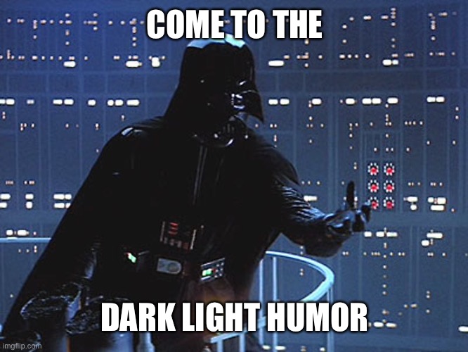 Darth Vader - Come to the Dark Side | COME TO THE; DARK LIGHT HUMOR | image tagged in darth vader - come to the dark side | made w/ Imgflip meme maker