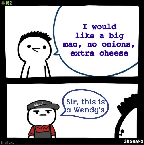 Sir this is a mcdonalds | I would like a big mac, no onions, extra cheese | image tagged in sir this is a wendy's | made w/ Imgflip meme maker