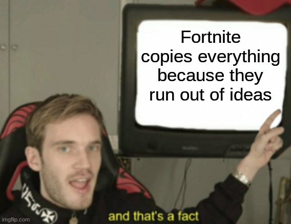 and that's a fact | Fortnite copies everything because they run out of ideas | image tagged in and that's a fact | made w/ Imgflip meme maker