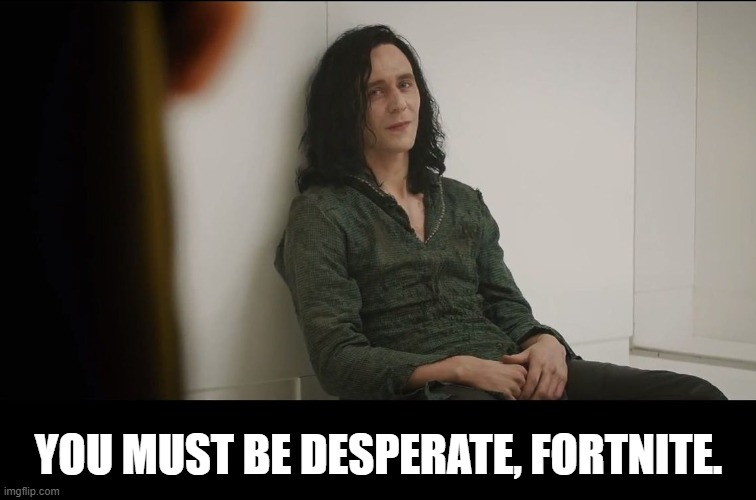 Truly Desperate Loki | YOU MUST BE DESPERATE, FORTNITE. | image tagged in truly desperate loki | made w/ Imgflip meme maker