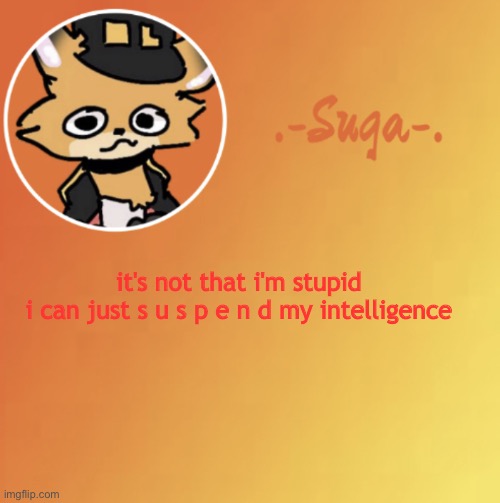 suga fundy template | it's not that i'm stupid
i can just s u s p e n d my intelligence | image tagged in suga fundy template | made w/ Imgflip meme maker