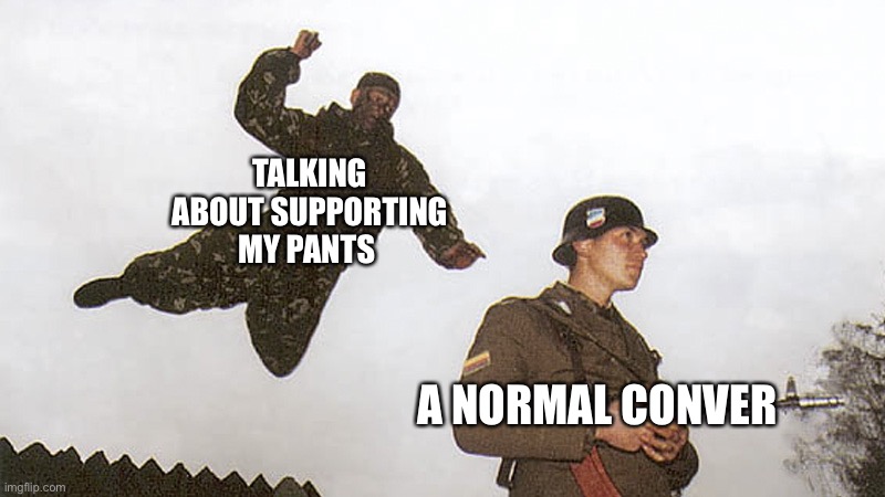 Soldier jump spetznaz | TALKING ABOUT SUPPORTING MY PANTS A NORMAL CONVERSATION | image tagged in soldier jump spetznaz | made w/ Imgflip meme maker