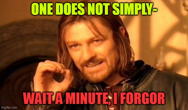 One Does Not Simply | ONE DOES NOT SIMPLY-; WAIT A MINUTE, I FORGOR | image tagged in memes,one does not simply | made w/ Imgflip meme maker