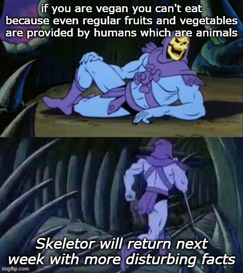vegan means you can't eat | if you are vegan you can't eat because even regular fruits and vegetables are provided by humans which are animals; Skeletor will return next week with more disturbing facts | image tagged in skeletor disturbing facts | made w/ Imgflip meme maker