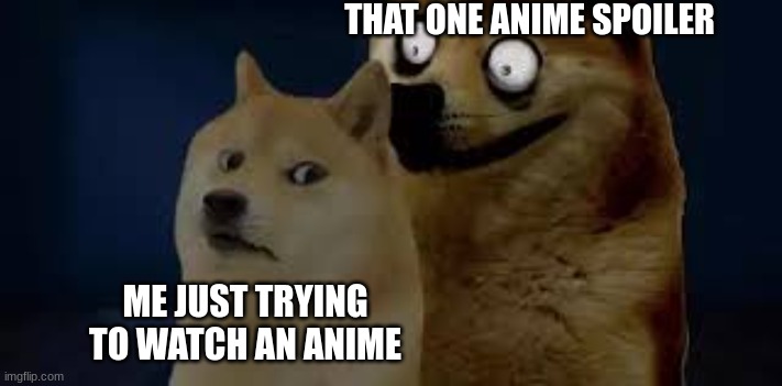 calm doge,scary doge | THAT ONE ANIME SPOILER; ME JUST TRYING TO WATCH AN ANIME | image tagged in calm doge scary doge | made w/ Imgflip meme maker