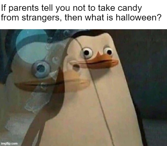 Tell me | If parents tell you not to take candy 
from strangers, then what is halloween? | image tagged in private penguin existential crisis | made w/ Imgflip meme maker