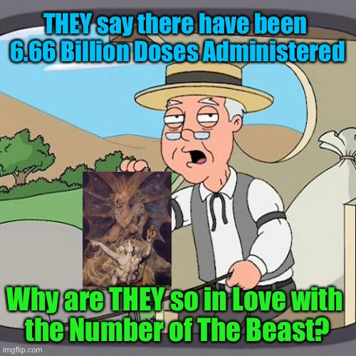 Because THEY Worship THEIR Leader | THEY say there have been 
6.66 Billion Doses Administered; Why are THEY so in Love with 
the Number of The Beast? | image tagged in memes,pepperidge farm remembers,nwo,beast,elites,power money control | made w/ Imgflip meme maker