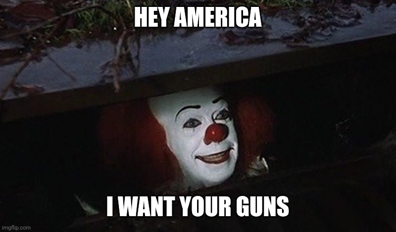 Pennywise Hey Kid | HEY AMERICA I WANT YOUR GUNS | image tagged in pennywise hey kid | made w/ Imgflip meme maker