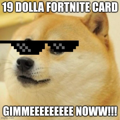 wow doge | 19 DOLLA FORTNITE CARD; GIMMEEEEEEEEE NOWW!!! | image tagged in wow doge | made w/ Imgflip meme maker