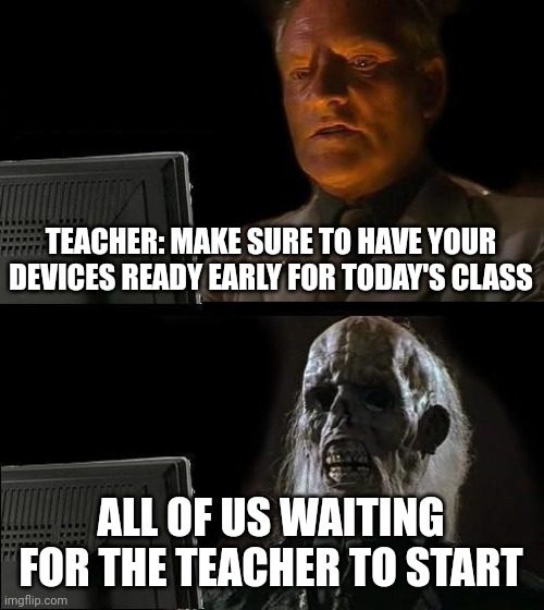 Online class be like: | TEACHER: MAKE SURE TO HAVE YOUR DEVICES READY EARLY FOR TODAY'S CLASS; ALL OF US WAITING FOR THE TEACHER TO START | image tagged in memes,i'll just wait here,unhelpful teacher,waiting,online school | made w/ Imgflip meme maker