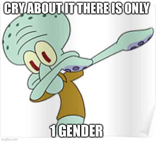 Dabbing Squidward | CRY ABOUT IT THERE IS ONLY; 1 GENDER | image tagged in dabbing squidward | made w/ Imgflip meme maker