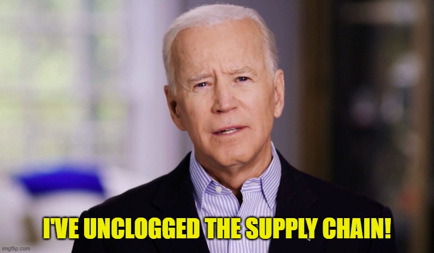 Joe Biden 2020 | I'VE UNCLOGGED THE SUPPLY CHAIN! | image tagged in joe biden 2020 | made w/ Imgflip meme maker