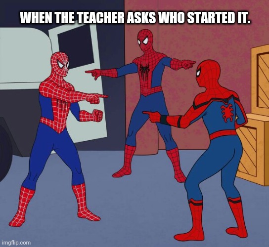 Spider Man Triple | WHEN THE TEACHER ASKS WHO STARTED IT. | image tagged in spider man triple,school,fight,me and the boys,memes,funny memes | made w/ Imgflip meme maker