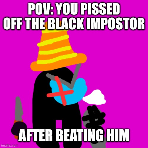 Phase 2 time | POV: YOU PISSED OFF THE BLACK IMPOSTOR; AFTER BEATING HIM | image tagged in memes,blank transparent square | made w/ Imgflip meme maker